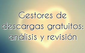 Gestores de descargas gratuitos: análisis y revisión