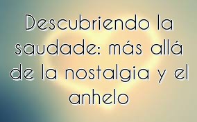 Descubriendo la saudade: más allá de la nostalgia y el anhelo